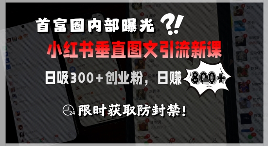 首富圈内部曝光小红书垂直图文引流新课,日吸300+创业粉,日入8张+,限时获取防封禁