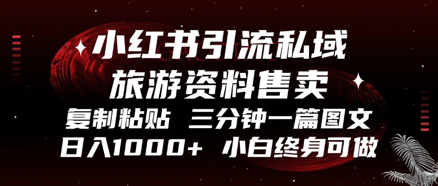 小红书引流私域旅游资料售卖，复制粘贴，三分钟一篇图文，日入1000+，...-云网创