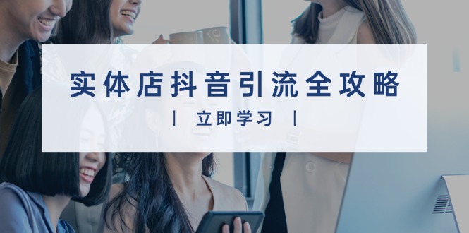 实体店抖音引流全攻略，从视频制作到直播变现，打造火爆生意-云网创
