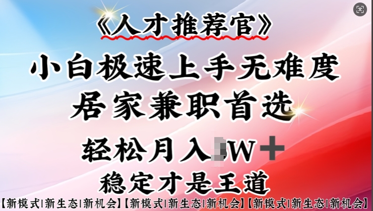 人才推荐官—小白轻松上手实操，居家兼职首选，一部手机即可-云网创