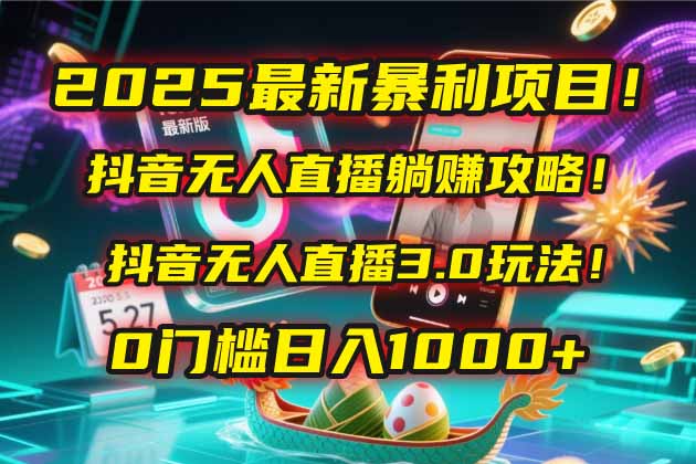 2025最新暴利项目！抖音无人直播躺赚攻略！抖音无人直播3.0玩法！0门槛...-云网创