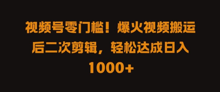 视频号零门槛，爆火视频搬运后二次剪辑，轻松达成日入 1k+【揭秘】-云网创