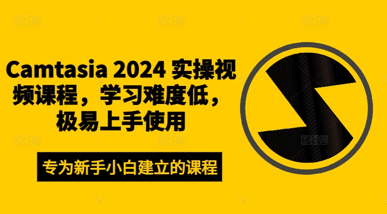 Camtasia 2024 实操视频课程,学习难度低,极易上手使用