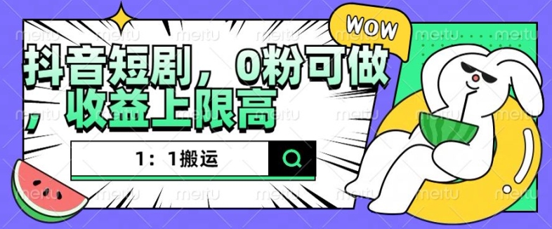 抖音短剧1：1搬运，无违规，0粉可做，收益上限高-云网创
