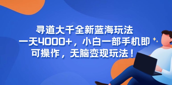 寻道大千全新蓝海玩法，一天4000+，小白一部手机即可操作，无脑变现玩法！-云网创