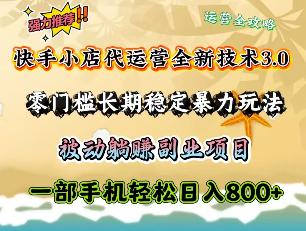 快手小店代运营全新技术3.0，零门槛长期稳定暴力玩法，被动躺赚一部手机轻松日入800+-云网创