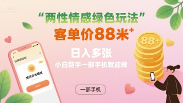 两性情感绿色玩法，客单价88米 日入多张，小白新手一部手机就能做-云网创