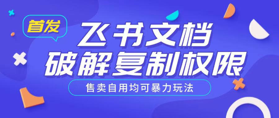首发飞书文档破解复制权限,售卖自用均可暴力玩法