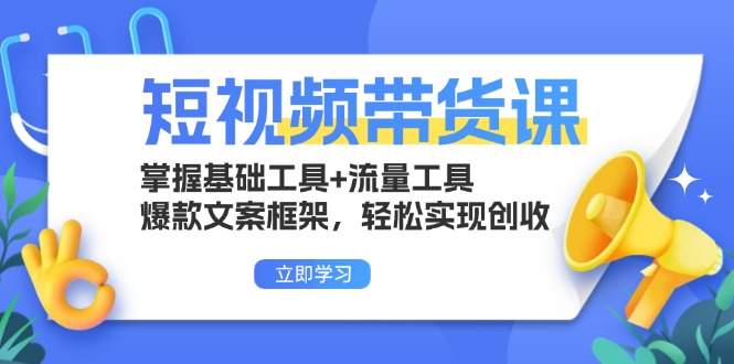 短视频带货课：掌握基础工具+流量工具，爆款文案框架，轻松实现创收-云网创