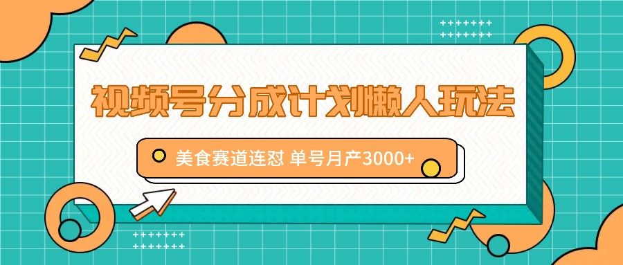 视频号分成计划懒人玩法，美食赛道连怼 单号月产3000+-云网创