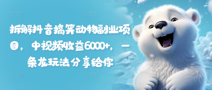 拆解抖音搞笑动物副业项目，中视频收益6000+，一条龙玩法分享给你-云网创