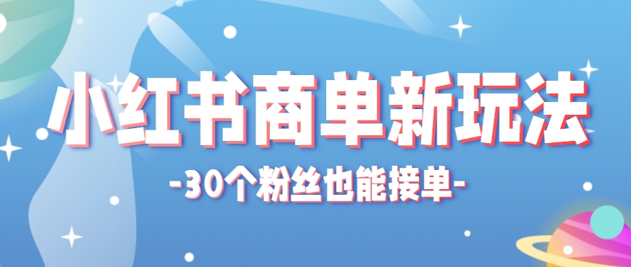 小红书商单新玩法，30个粉丝也能接单，一个月接三单赚了150+！适合新手小白操作-云网创