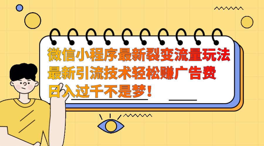 微信小程序最新裂变流量玩法，时间自由收益高轻松赚广告费，日入过千不是梦！-云网创