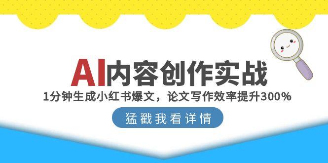 AI内容创作实战：1分钟生成小红书爆文，论文写作效率提升300%-云网创