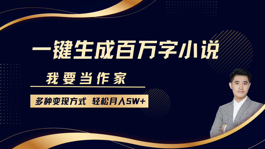 我要当作家，一键生成百万字小说，多种变现方式，轻松月入5W+-云网创