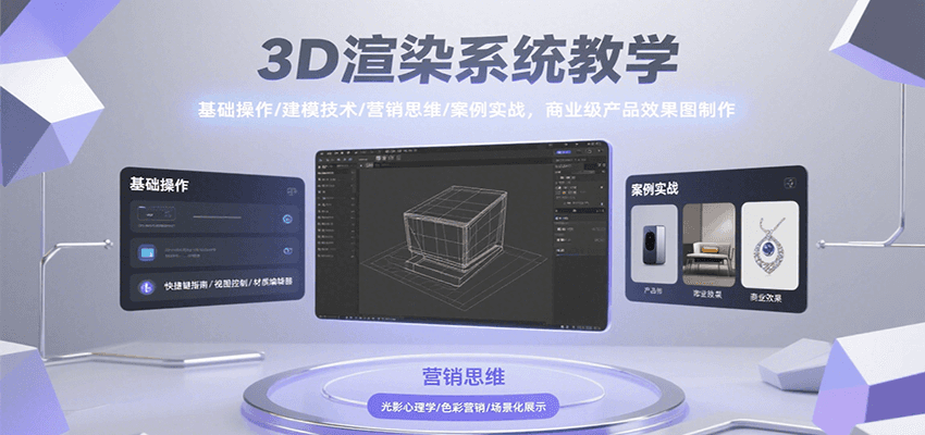 3D渲染系统教学，基础操作/建模技术/营销思维/案例实战，商业级产品效果图制作-云网创