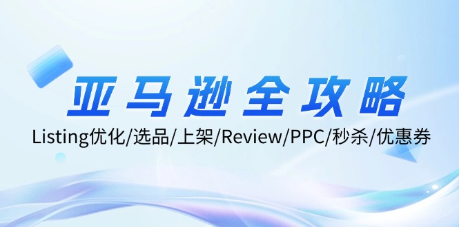 亚马逊全攻略：Listing优化/选品/上架/Review/PPC/秒杀/优惠券/无水印课-云网创