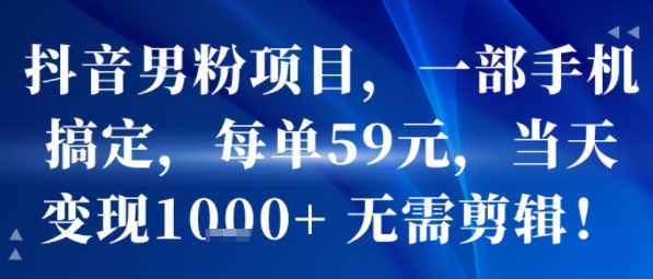 抖音男粉项目，一部手机搞定，每单59米，当天变现1k+  无需剪辑-云网创