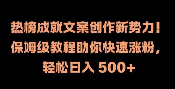 热榜成就文案创作新势力，保姆级教程助你快速涨粉，轻松日入 500+【揭秘】-云网创