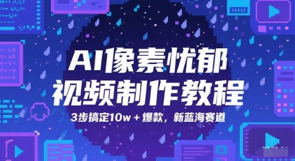 AI像素忧郁视频制作教程，3步搞定10w+爆款，新蓝海赛道-云网创