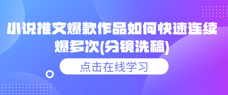 小说推文爆款作品如何快速连续爆多次(分镜洗稿)-云网创