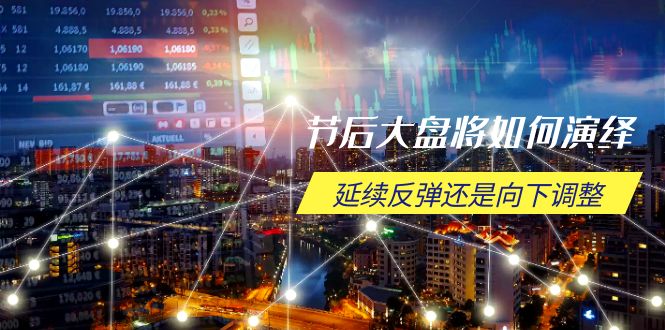 节后大盘将如何演绎，延续反弹还是向下调整，关键时间点和空间位待解-云网创