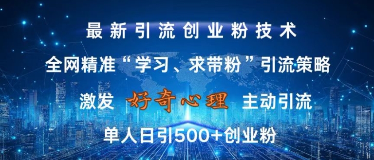激发好奇心，全网精准‘学习、求带粉’引流技术，无封号风险，单人日引500+创业粉【揭秘】-云网创