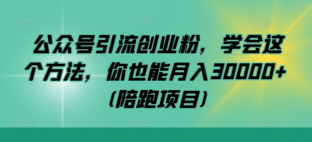 公众号引流创业粉，学会这个方法，你也能月入30000+ (陪跑项目)-云网创