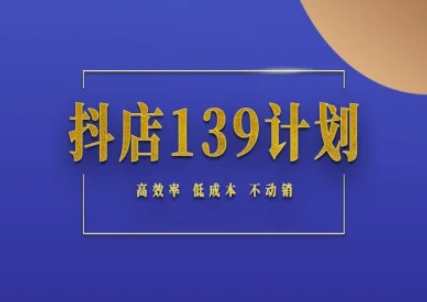 抖店139计划实录手册不动销起店实操方法论，高效率低成本不动销-云网创