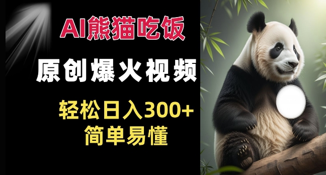 Ai熊猫吃饭爆火视频 原创作品 轻松日入300+  简单易懂-云网创