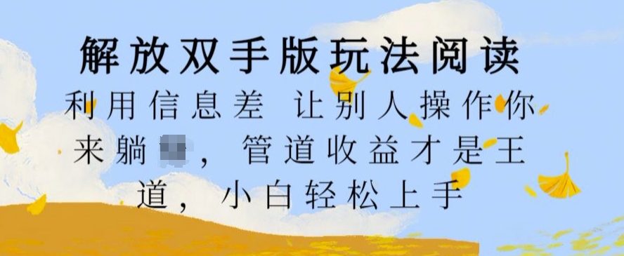 解放双手版玩法阅读，利用信息差让别人操作你来躺Z，管道收益才是王道，小白轻松上手【揭秘】-云网创