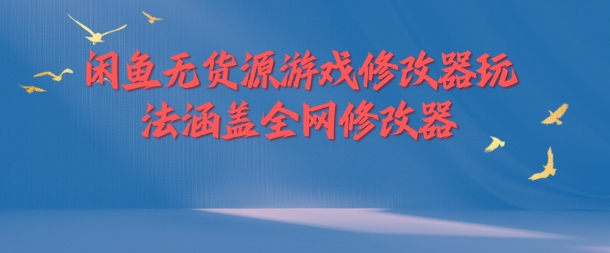 闲鱼无货源游戏修改器玩法涵盖全网修改器-云网创