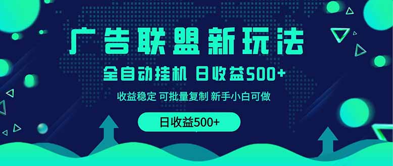 2025全新广告联盟玩法 单机500+课程实操分享 小白可无脑操作-云网创