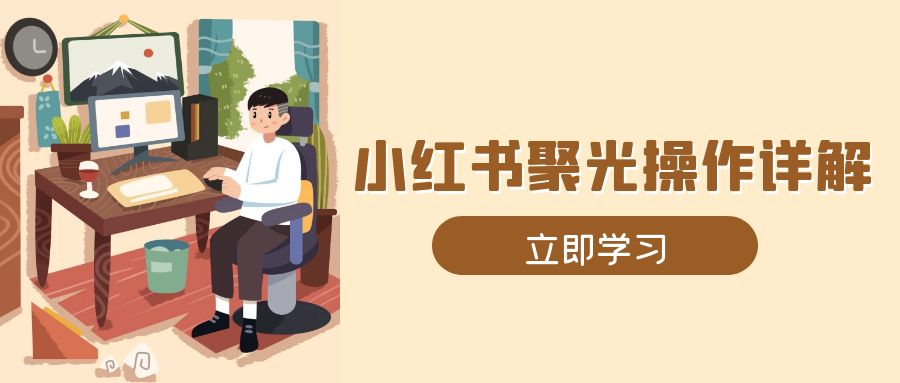 小红书聚光操作详解，涵盖素材、开户、定位、计划搭建等全流程实操-云网创