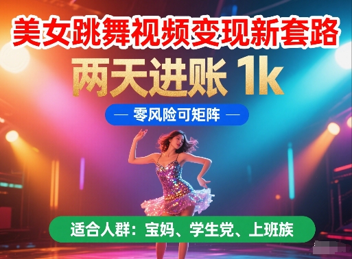 美女跳舞视频变现新套路，两天进账 1k，零风险可矩阵【揭秘】-云网创