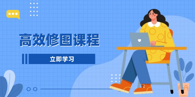 高效修图课程：教你后期处理图片，1分钟快修3分钟精修，提升修图效率-云网创