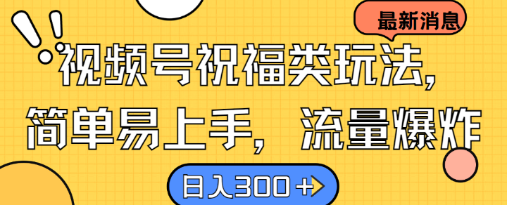 视频号祝福类玩法， 简单易上手，流量爆炸, 日入300+【揭秘】-云网创
