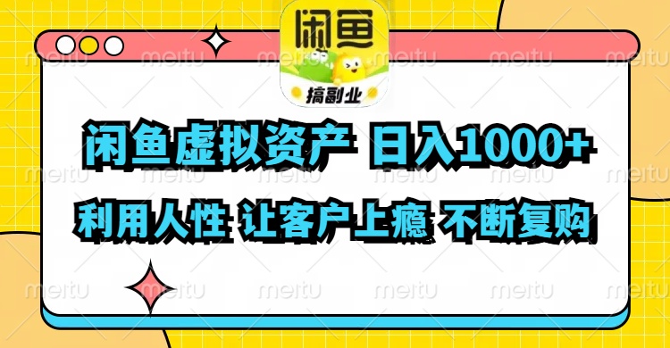 闲鱼虚拟资产  日入1000+ 利用人性 让客户上瘾 不停地复购-云网创