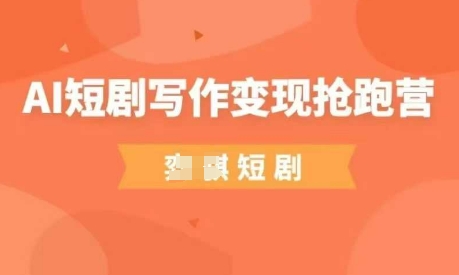 AI短剧写作变现抢跑营，门槛低，0基础，普通人做副业的绝佳机会-云网创