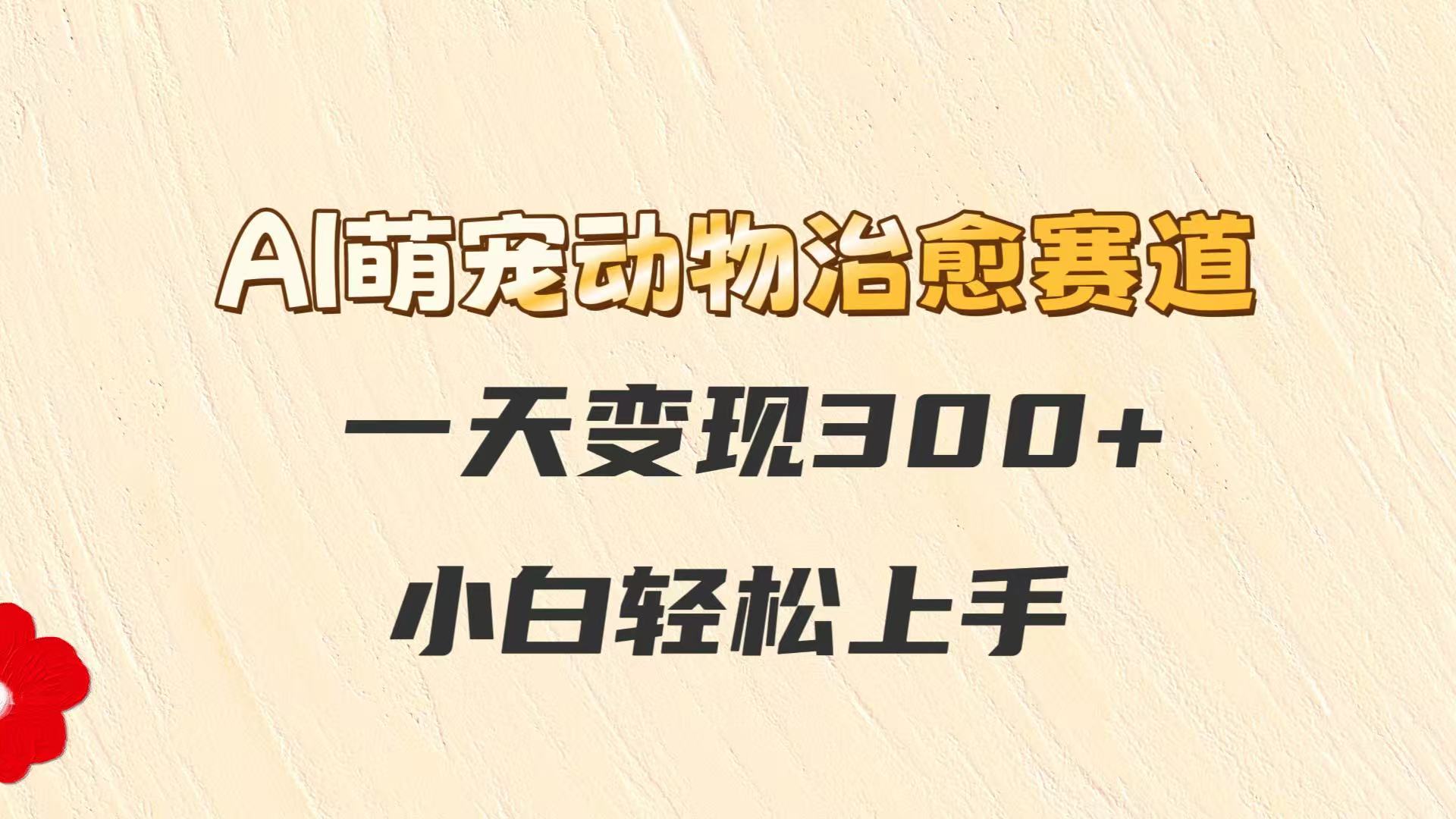 AI萌宠动物治愈赛道，一天变现300+，小白轻松上手-云网创