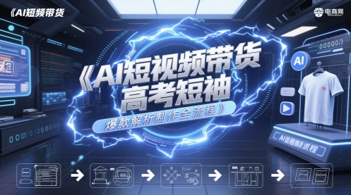 AI短视频带货高考短袖爆款解析制作全流程-云网创