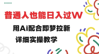 用ai配合即梦拉新，小白也能日入过w，详细实操教程【揭秘】-云网创