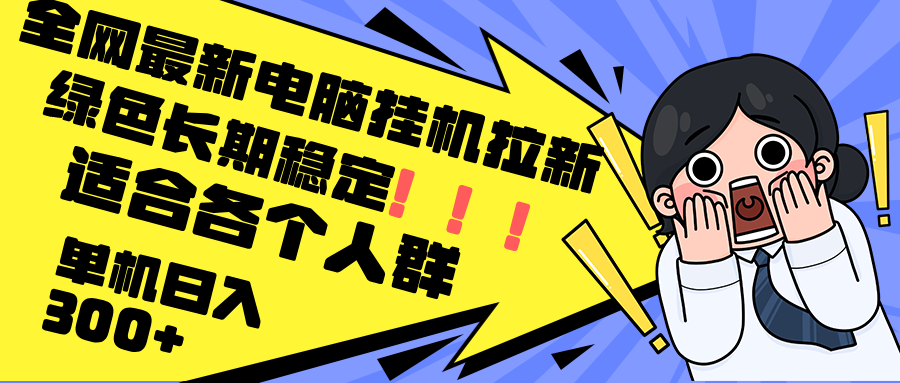 最新电脑挂机拉新，单机300+，绿色长期稳定，适合各个人群-云网创