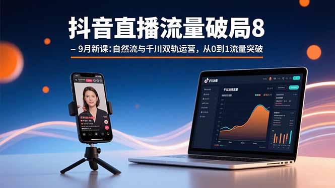抖音直播流量破局8-9月新课：自然流与千川双轨运营，从0到1流量突破-云网创