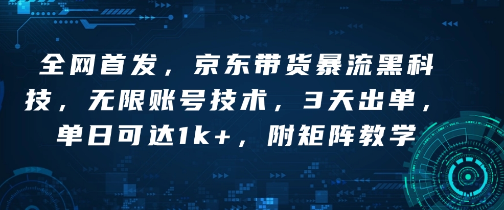 全网首发，京东带货暴流黑科技，无限账号技术，3天出单，单日可达1k+，附矩阵教学【揭秘】-云网创
