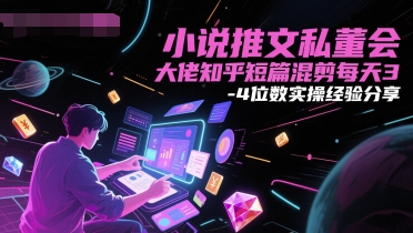 小说推文私董会大佬知乎短篇混剪每天3-4位数实操经验分享-云网创