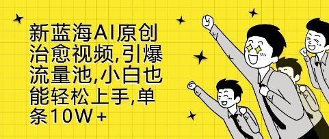 新蓝海AI原创治愈视频,引爆流量池,小白也能轻松上手,篇篇10W+【揭秘】