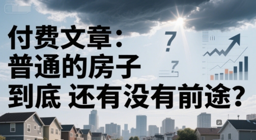 付费文章：普通的房子到底还有没有前途？-云网创