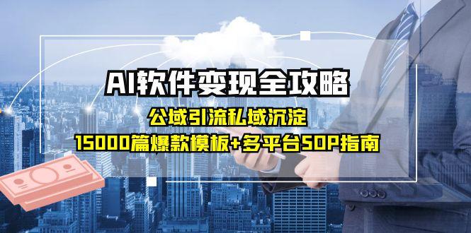 AI软件变现全攻略：公域引流私域沉淀，15000篇爆款模板+多平台SOP指南-云网创
