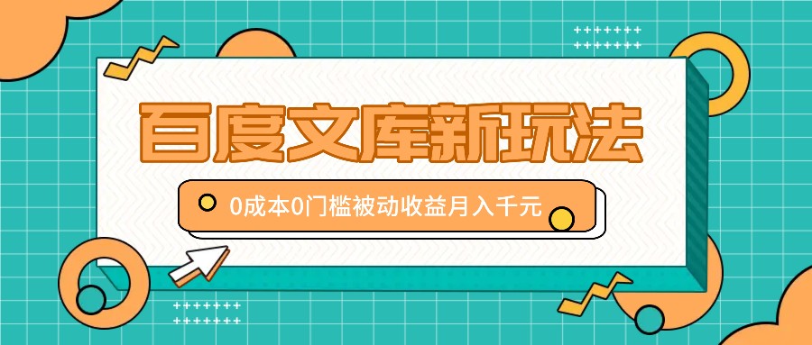 百度文库新玩法，0成本0门槛，新手小白也可以布局操作，被动收益月入千元-云网创